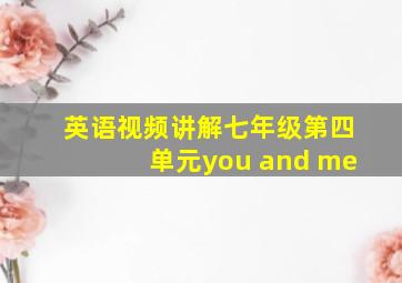 英语视频讲解七年级第四单元you and me